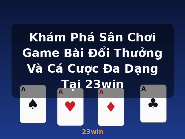Khám Phá Sân Chơi Game Bài Đổi Thưởng Và Cá Cược Đa Dạng Tại 23win - 23win Khám Phá Sân Chơi Game Bài Đổi Thưởng Và Cá Cược Đa Dạng Tại 23win - 23win
