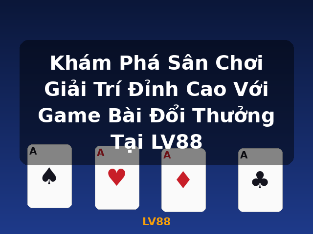 Khám Phá Sân Chơi Giải Trí Đỉnh Cao Với Game Bài Đổi Thưởng Tại LV88 - LV88