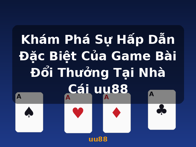 Khám Phá Sự Hấp Dẫn Đặc Biệt Của Game Bài Đổi Thưởng Tại Nhà Cái uu88 - uu88