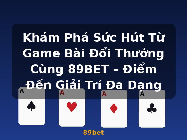 Khám Phá Sức Hút Từ Game Bài Đổi Thưởng Cùng 89BET – Điểm Đến Giải Trí Đa Dạng - 89bet
