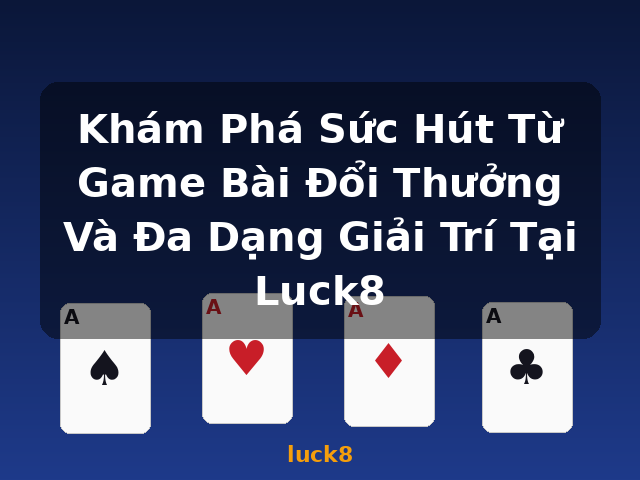 Khám Phá Sức Hút Từ Game Bài Đổi Thưởng Và Đa Dạng Giải Trí Tại Luck8 - luck8