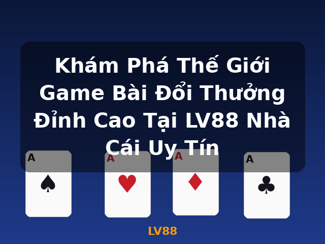 Khám Phá Thế Giới Game Bài Đổi Thưởng Đỉnh Cao Tại LV88 Nhà Cái Uy Tín - LV88