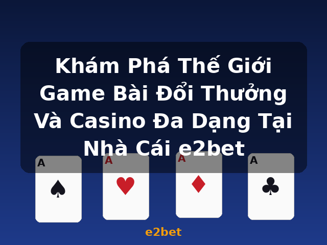Khám Phá Thế Giới Game Bài Đổi Thưởng Và Casino Đa Dạng Tại Nhà Cái e2bet - e2bet Khám Phá Thế Giới Game Bài Đổi Thưởng Và Casino Đa Dạng Tại Nhà Cái e2bet - e2bet