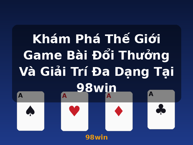 Khám Phá Thế Giới Game Bài Đổi Thưởng Và Giải Trí Đa Dạng Tại 98win - 98win