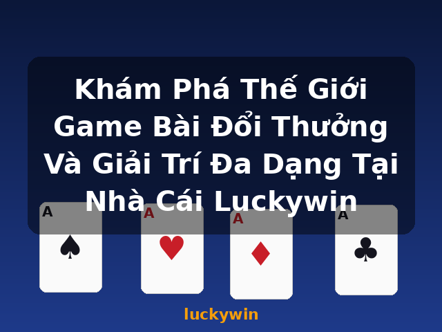 Khám Phá Thế Giới Game Bài Đổi Thưởng Và Giải Trí Đa Dạng Tại Nhà Cái Luckywin - luckywin Khám Phá Thế Giới Game Bài Đổi Thưởng Và Giải Trí Đa Dạng Tại Nhà Cái Luckywin - luckywin