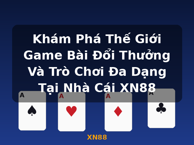 Khám Phá Thế Giới Game Bài Đổi Thưởng Và Trò Chơi Đa Dạng Tại Nhà Cái XN88 - XN88