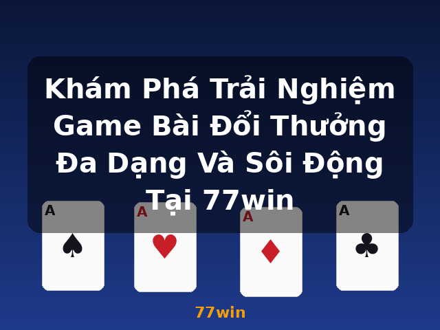 Khám Phá Trải Nghiệm Game Bài Đổi Thưởng Đa Dạng Và Sôi Động Tại 77win - 77win