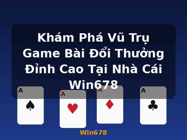Khám Phá Vũ Trụ Game Bài Đổi Thưởng Đỉnh Cao Tại Nhà Cái Win678 - Win678