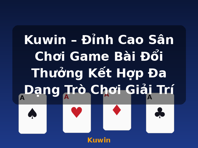 Kuwin – Đỉnh Cao Sân Chơi Game Bài Đổi Thưởng Kết Hợp Đa Dạng Trò Chơi Giải Trí - Kuwin