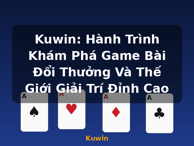 Kuwin: Hành Trình Khám Phá Game Bài Đổi Thưởng Và Thế Giới Giải Trí Đỉnh Cao - Kuwin