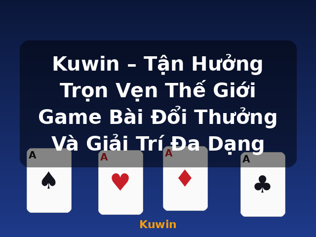 Kuwin – Tận Hưởng Trọn Vẹn Thế Giới Game Bài Đổi Thưởng Và Giải Trí Đa Dạng - Kuwin
