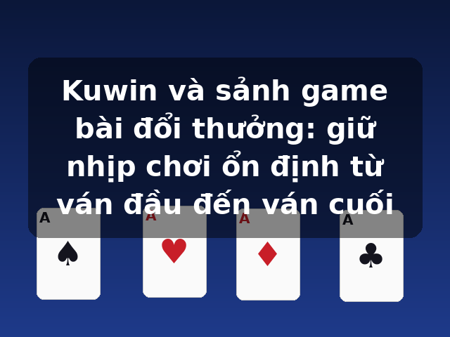 Kuwin và sảnh game bài đổi thưởng: giữ nhịp chơi ổn định từ ván đầu đến ván cuối Kuwin và sảnh game bài đổi thưởng: giữ nhịp chơi ổn định từ ván đầu đến ván cuối