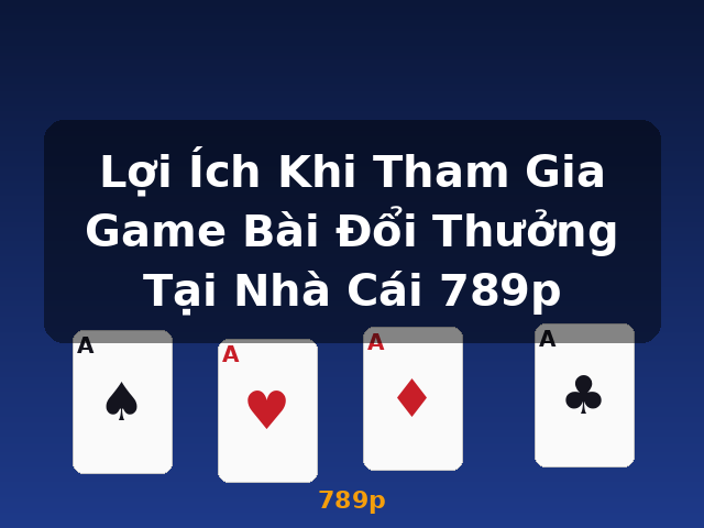 Lợi Ích Khi Tham Gia Game Bài Đổi Thưởng Tại Nhà Cái 789p - 789p Lợi Ích Khi Tham Gia Game Bài Đổi Thưởng Tại Nhà Cái 789p - 789p
