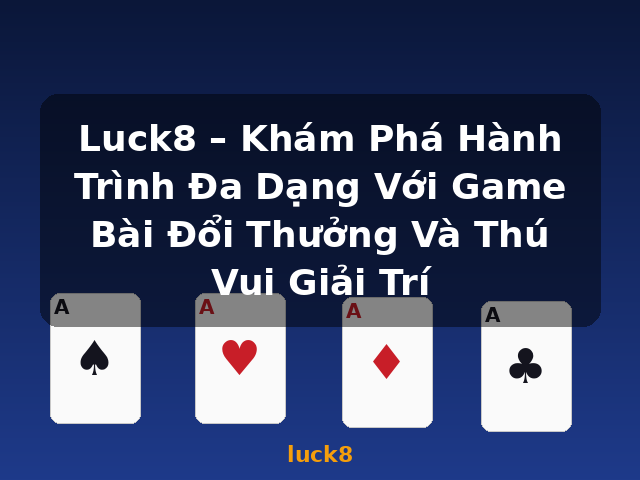 Luck8 – Khám Phá Hành Trình Đa Dạng Với Game Bài Đổi Thưởng Và Thú Vui Giải Trí - luck8