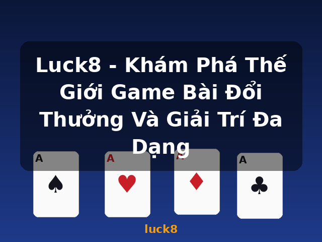 Luck8 - Khám Phá Thế Giới Game Bài Đổi Thưởng Và Giải Trí Đa Dạng - luck8