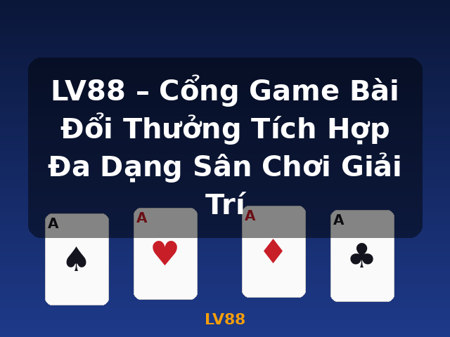 LV88 – Cổng Game Bài Đổi Thưởng Tích Hợp Đa Dạng Sân Chơi Giải Trí - LV88