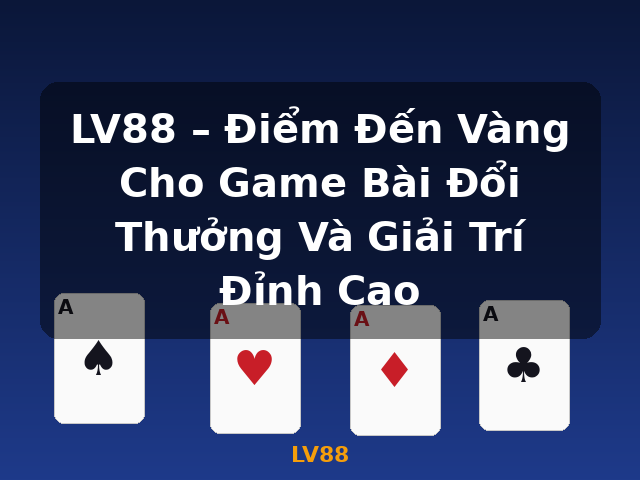LV88 – Điểm Đến Vàng Cho Game Bài Đổi Thưởng Và Giải Trí Đỉnh Cao - LV88