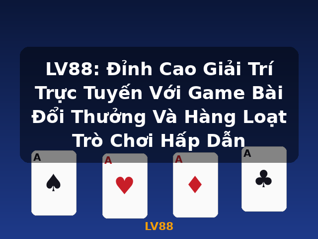 LV88: Đỉnh Cao Giải Trí Trực Tuyến Với Game Bài Đổi Thưởng Và Hàng Loạt Trò Chơi Hấp Dẫn - LV88