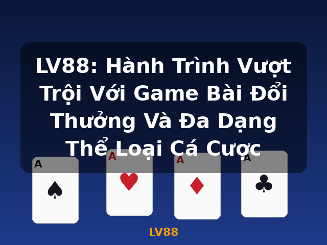 LV88: Hành Trình Vượt Trội Với Game Bài Đổi Thưởng Và Đa Dạng Thể Loại Cá Cược - LV88
