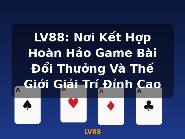 LV88: Nơi Kết Hợp Hoàn Hảo Game Bài Đổi Thưởng Và Thế Giới Giải Trí Đỉnh Cao - LV88