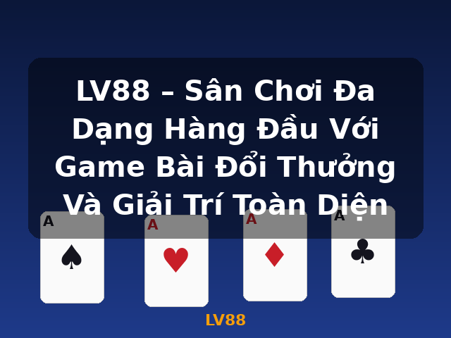 LV88 – Sân Chơi Đa Dạng Hàng Đầu Với Game Bài Đổi Thưởng Và Giải Trí Toàn Diện - LV88