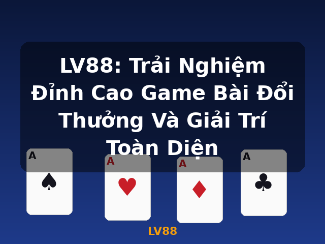LV88: Trải Nghiệm Đỉnh Cao Game Bài Đổi Thưởng Và Giải Trí Toàn Diện - LV88