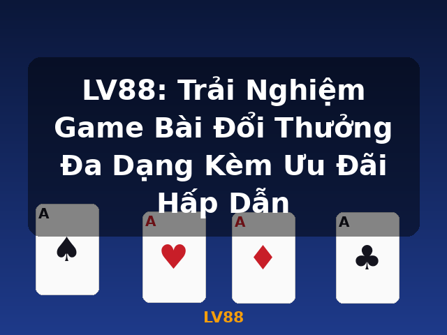 LV88: Trải Nghiệm Game Bài Đổi Thưởng Đa Dạng Kèm Ưu Đãi Hấp Dẫn - LV88