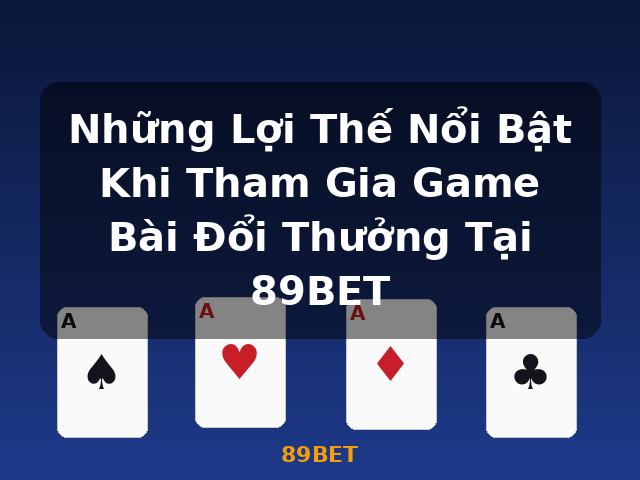 Những Lợi Thế Nổi Bật Khi Tham Gia Game Bài Đổi Thưởng Tại 89BET - 89BET Những Lợi Thế Nổi Bật Khi Tham Gia Game Bài Đổi Thưởng Tại 89BET - 89BET