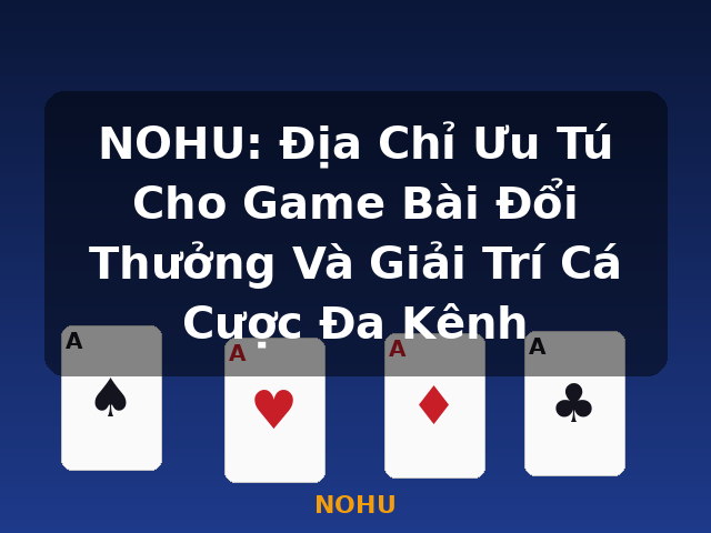 NOHU: Địa Chỉ Ưu Tú Cho Game Bài Đổi Thưởng Và Giải Trí Cá Cược Đa Kênh - NOHU