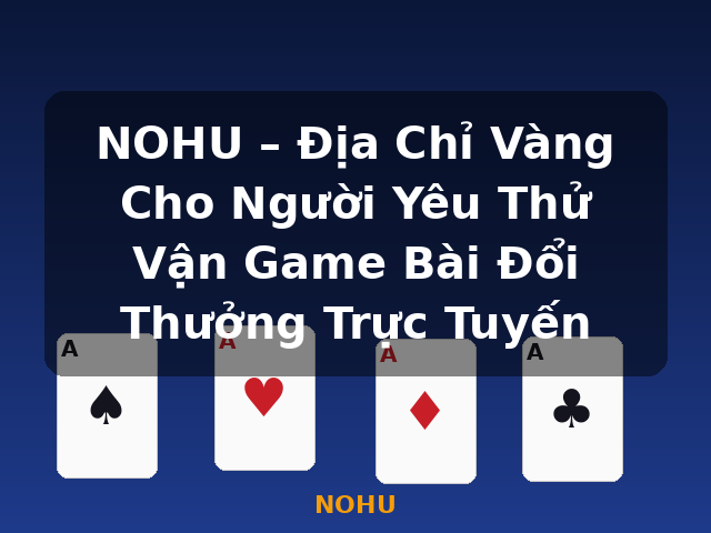 NOHU – Địa Chỉ Vàng Cho Người Yêu Thử Vận Game Bài Đổi Thưởng Trực Tuyến - NOHU