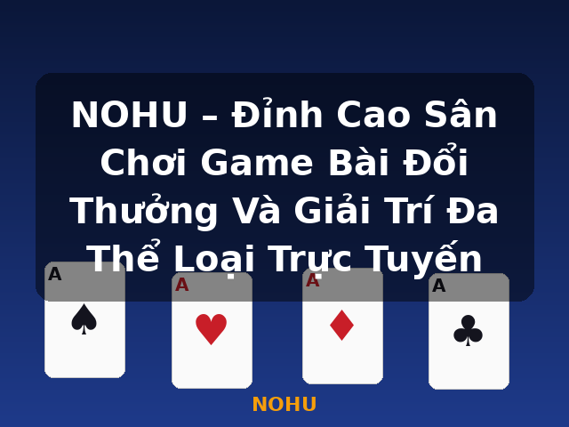 NOHU – Đỉnh Cao Sân Chơi Game Bài Đổi Thưởng Và Giải Trí Đa Thể Loại Trực Tuyến - NOHU