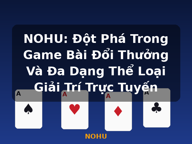 NOHU: Đột Phá Trong Game Bài Đổi Thưởng Và Đa Dạng Thể Loại Giải Trí Trực Tuyến - NOHU