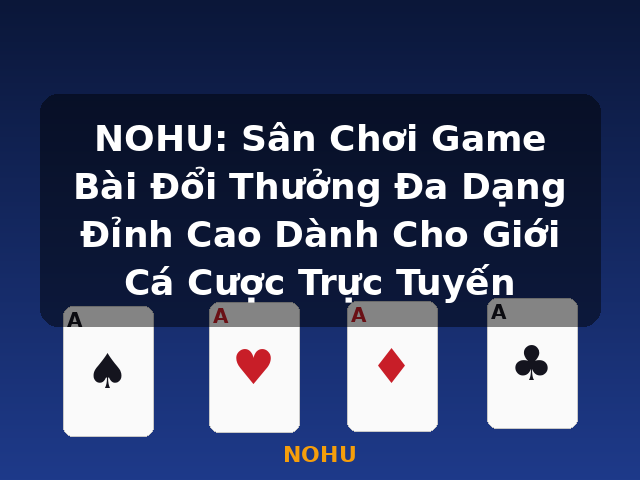 NOHU: Sân Chơi Game Bài Đổi Thưởng Đa Dạng Đỉnh Cao Dành Cho Giới Cá Cược Trực Tuyến - NOHU