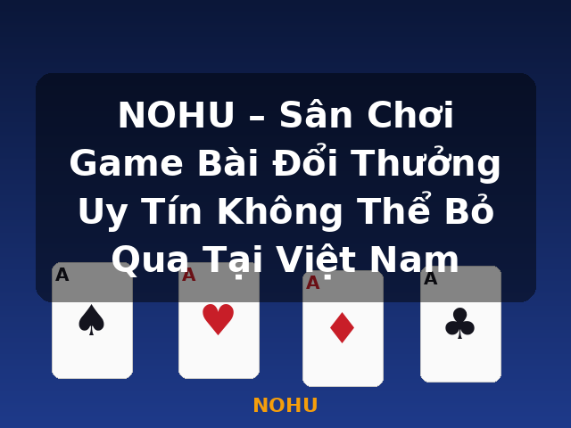 NOHU – Sân Chơi Game Bài Đổi Thưởng Uy Tín Không Thể Bỏ Qua Tại Việt Nam - NOHU