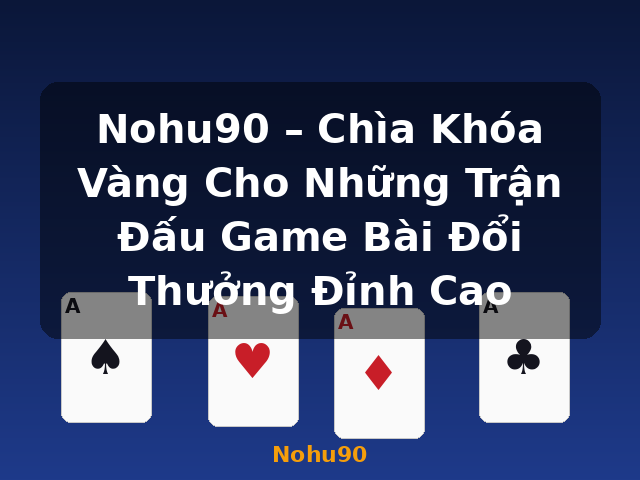 Nohu90 – Chìa Khóa Vàng Cho Những Trận Đấu Game Bài Đổi Thưởng Đỉnh Cao - Nohu90