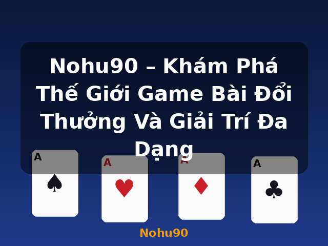Nohu90 – Khám Phá Thế Giới Game Bài Đổi Thưởng Và Giải Trí Đa Dạng - Nohu90