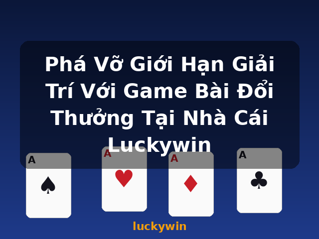 Phá Vỡ Giới Hạn Giải Trí Với Game Bài Đổi Thưởng Tại Nhà Cái Luckywin - luckywin