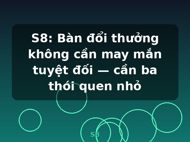 S8: Bàn đổi thưởng không cần may mắn tuyệt đối — cần ba thói quen nhỏ - S8 S8: Bàn đổi thưởng không cần may mắn tuyệt đối — cần ba thói quen nhỏ - S8