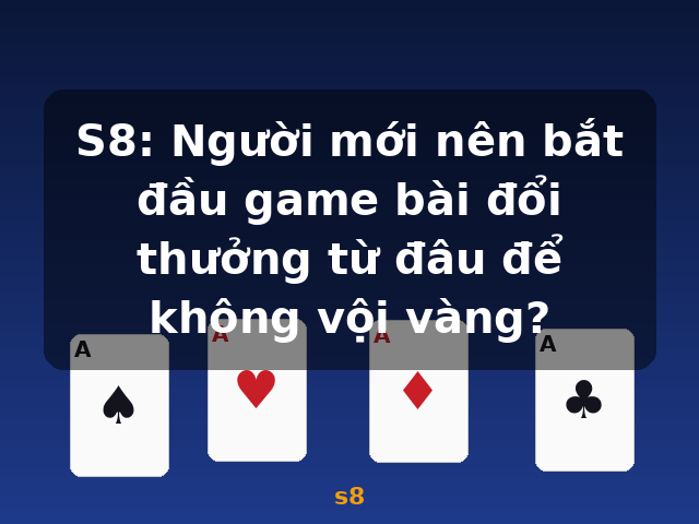 S8: Người mới nên bắt đầu game bài đổi thưởng từ đâu để không vội vàng? - s8