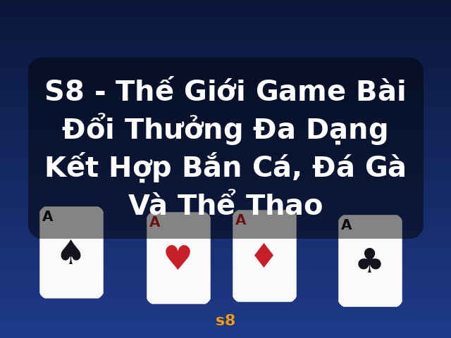 S8 - Thế Giới Game Bài Đổi Thưởng Đa Dạng Kết Hợp Bắn Cá, Đá Gà Và Thể Thao - s8