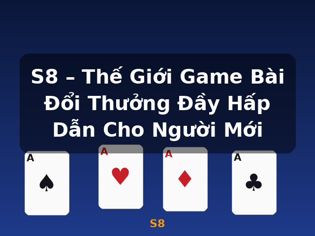 S8 – Thế Giới Game Bài Đổi Thưởng Đầy Hấp Dẫn Cho Người Mới - S8