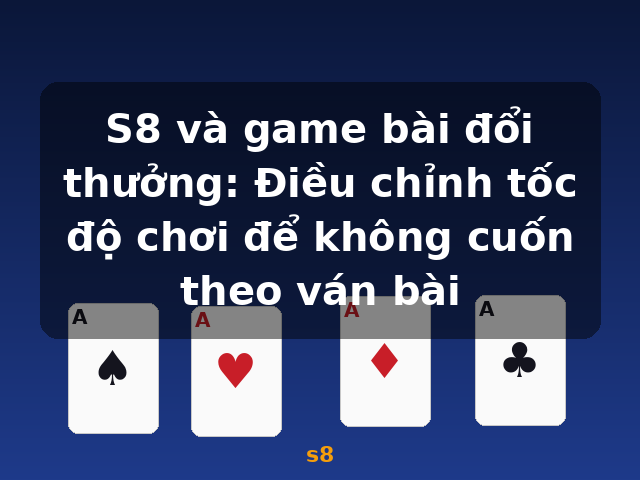 S8 và game bài đổi thưởng: Điều chỉnh tốc độ chơi để không cuốn theo ván bài - s8 S8 và game bài đổi thưởng: Điều chỉnh tốc độ chơi để không cuốn theo ván bài - s8