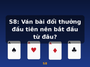 S8: Ván bài đổi thưởng đầu tiên nên bắt đầu từ đâu? - S8