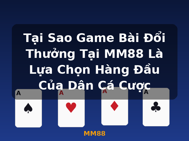 Tại Sao Game Bài Đổi Thưởng Tại MM88 Là Lựa Chọn Hàng Đầu Của Dân Cá Cược - MM88