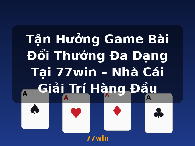Tận Hưởng Game Bài Đổi Thưởng Đa Dạng Tại 77win – Nhà Cái Giải Trí Hàng Đầu - 77win