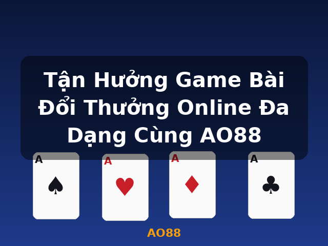 Tận Hưởng Game Bài Đổi Thưởng Online Đa Dạng Cùng AO88 - AO88