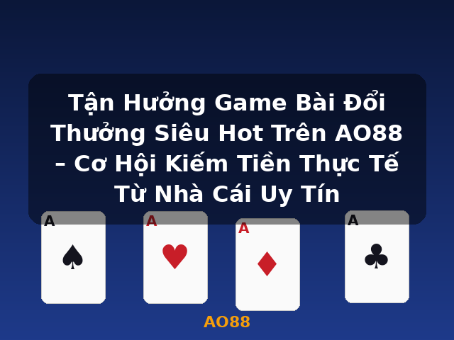 Tận Hưởng Game Bài Đổi Thưởng Siêu Hot Trên AO88 – Cơ Hội Kiếm Tiền Thực Tế Từ Nhà Cái Uy Tín - AO88