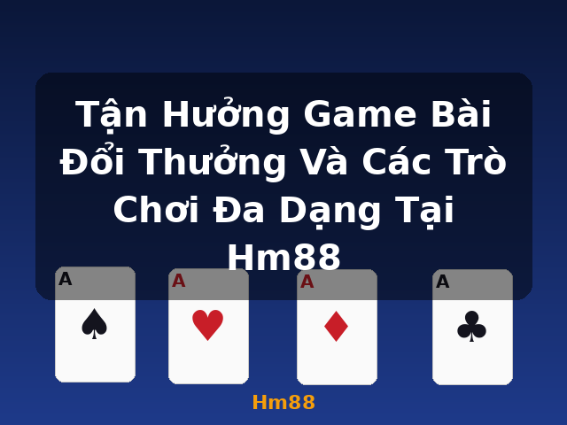 Tận Hưởng Game Bài Đổi Thưởng Và Các Trò Chơi Đa Dạng Tại Hm88 - Hm88