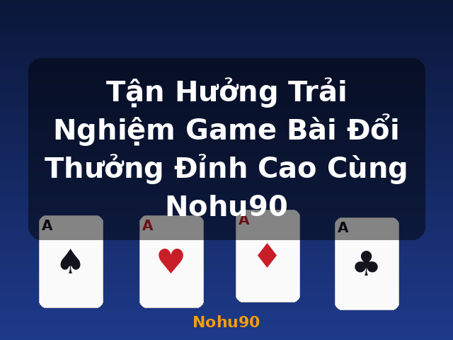 Tận Hưởng Trải Nghiệm Game Bài Đổi Thưởng Đỉnh Cao Cùng Nohu90 - Nohu90