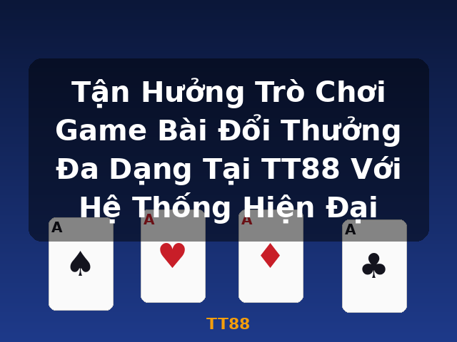 Tận Hưởng Trò Chơi Game Bài Đổi Thưởng Đa Dạng Tại TT88 Với Hệ Thống Hiện Đại - TT88